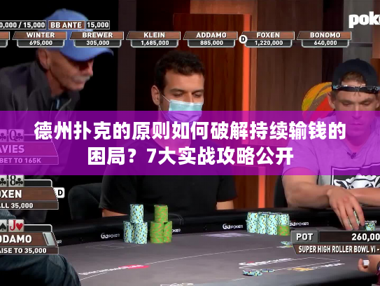 德州扑克的原则如何破解持续输钱的困局？7大实战攻略公开