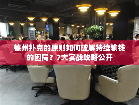 德州扑克的原则如何破解持续输钱的困局？7大实战攻略公开