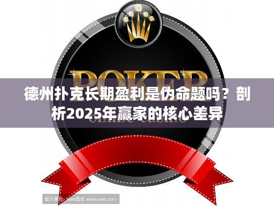 德州扑克长期盈利是伪命题吗？剖析2025年赢家的核心差异