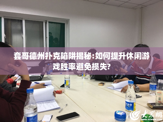 套哥德州扑克陷阱揭秘:如何提升休闲游戏胜率避免损失?