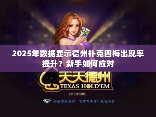 2025年数据显示德州扑克四梅出现率提升？新手如何应对