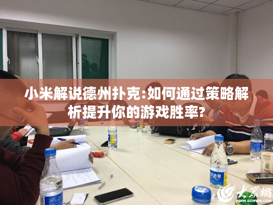 小米解说德州扑克:如何通过策略解析提升你的游戏胜率?