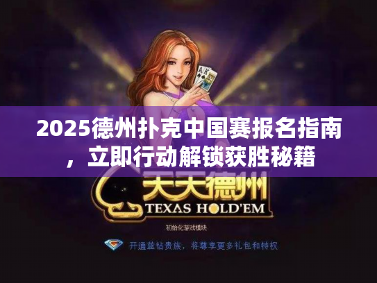 2025德州扑克中国赛报名指南，立即行动解锁获胜秘籍