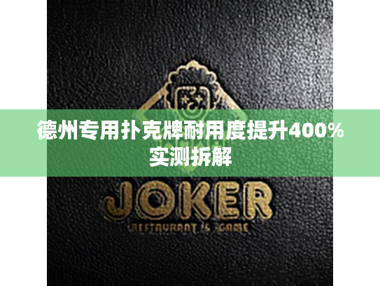 德州专用扑克牌耐用度提升400%实测拆解