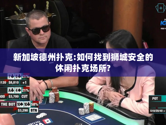 新加坡德州扑克:如何找到狮城安全的休闲扑克场所?