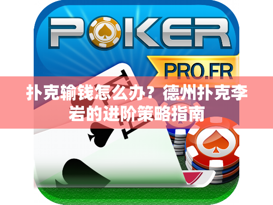 扑克输钱怎么办？德州扑克李岩的进阶策略指南