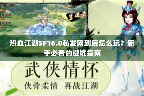 热血江湖SF16.0私发网到底怎么玩？新手必看的避坑指南