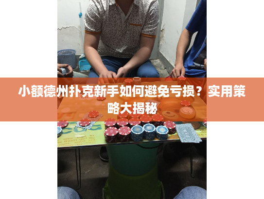 小额德州扑克新手如何避免亏损？实用策略大揭秘