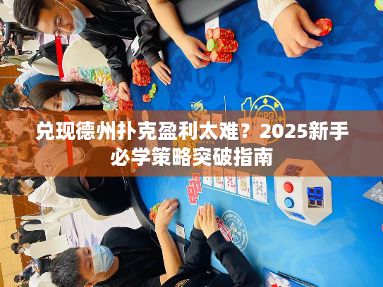 兑现德州扑克盈利太难？2025新手必学策略突破指南