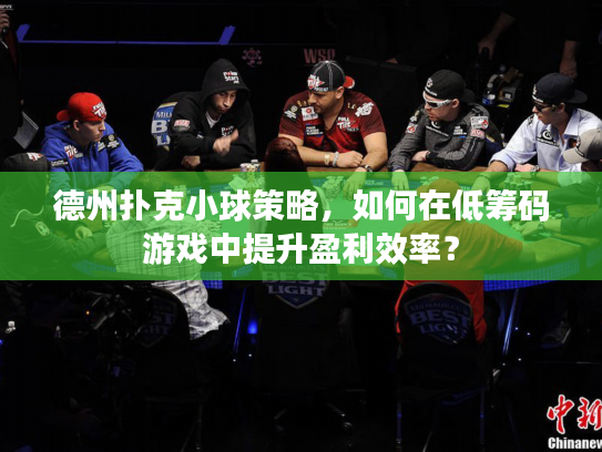 德州扑克小球策略，如何在低筹码游戏中提升盈利效率？