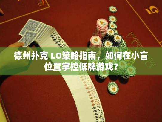 德州扑克 LO策略指南，如何在小盲位置掌控低牌游戏？