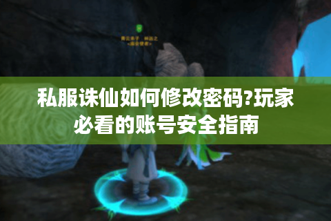 私服诛仙如何修改密码?玩家必看的账号安全指南