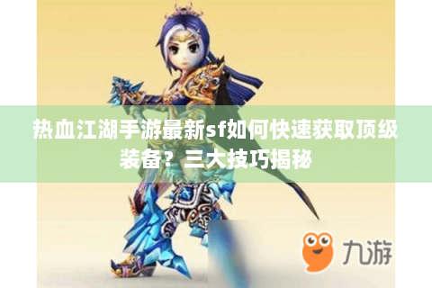 热血江湖手游最新sf如何快速获取顶级装备？三大技巧揭秘