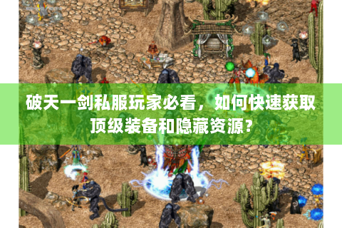 破天一剑私服玩家必看，如何快速获取顶级装备和隐藏资源？
