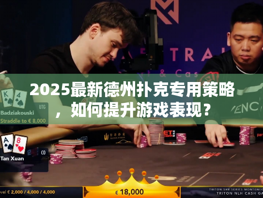 2025最新德州扑克专用策略，如何提升游戏表现？