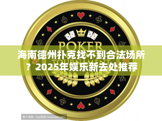 海南德州扑克找不到合法场所？2025年娱乐新去处推荐