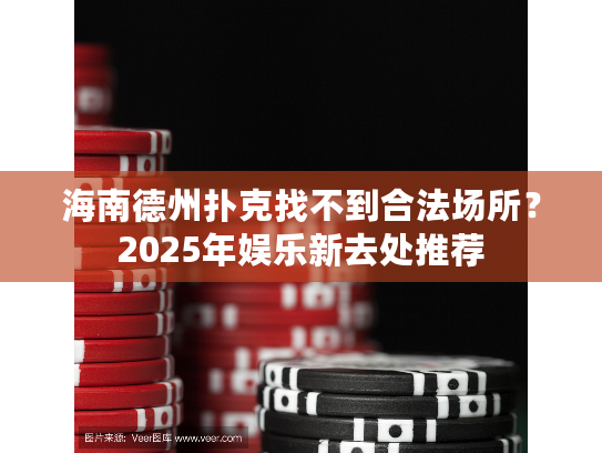 海南德州扑克找不到合法场所？2025年娱乐新去处推荐