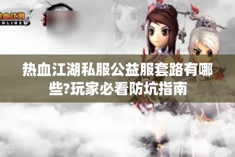 热血江湖私服公益服套路有哪些?玩家必看防坑指南