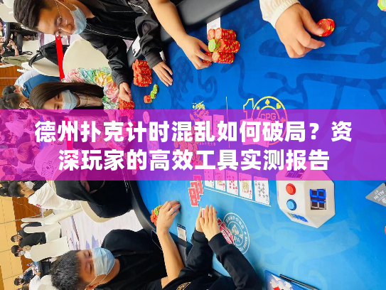 德州扑克计时混乱如何破局？资深玩家的高效工具实测报告