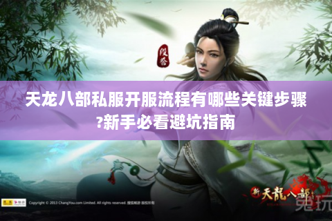 天龙八部私服开服流程有哪些关键步骤?新手必看避坑指南