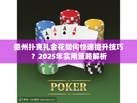 德州扑克扎金花如何快速提升技巧？2025年实用策略解析