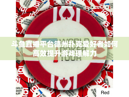 斗鱼直播平台德州扑克爱好者如何高效提升游戏理解力