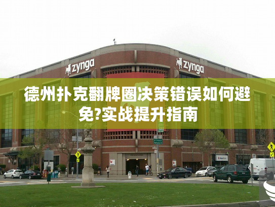 德州扑克翻牌圈决策错误如何避免?实战提升指南