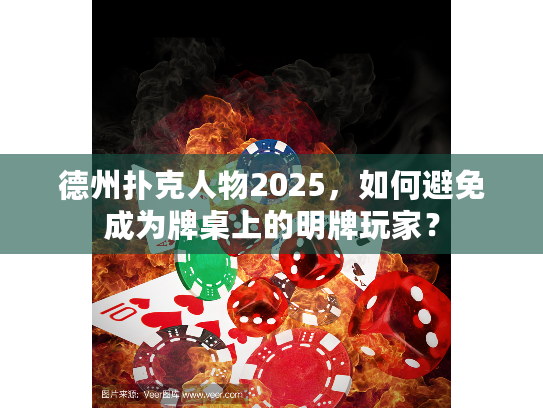 德州扑克人物2025，如何避免成为牌桌上的明牌玩家？