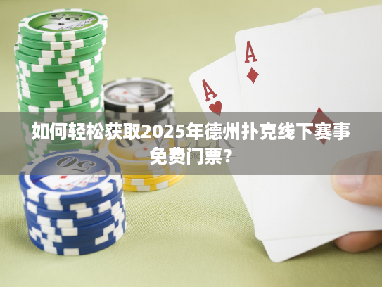 如何轻松获取2025年德州扑克线下赛事免费门票？