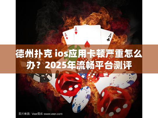 德州扑克 ios应用卡顿严重怎么办？2025年流畅平台测评