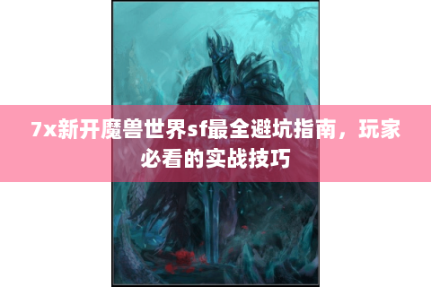 7x新开魔兽世界sf最全避坑指南，玩家必看的实战技巧