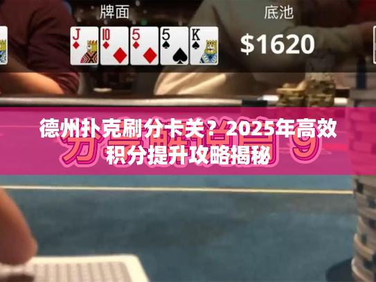 德州扑克刷分卡关？2025年高效积分提升攻略揭秘