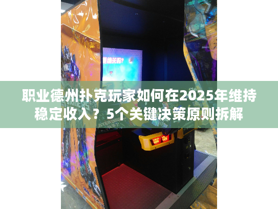 职业德州扑克玩家如何在2025年维持稳定收入？5个关键决策原则拆解