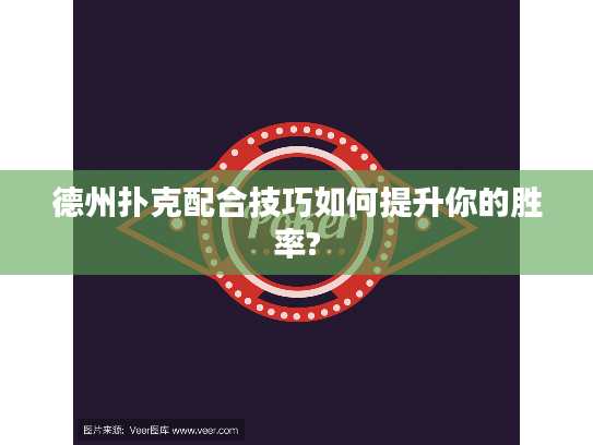 德州扑克配合技巧如何提升你的胜率?
