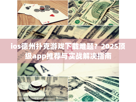 ios德州扑克游戏下载难题？2025顶级app推荐与实战解决指南