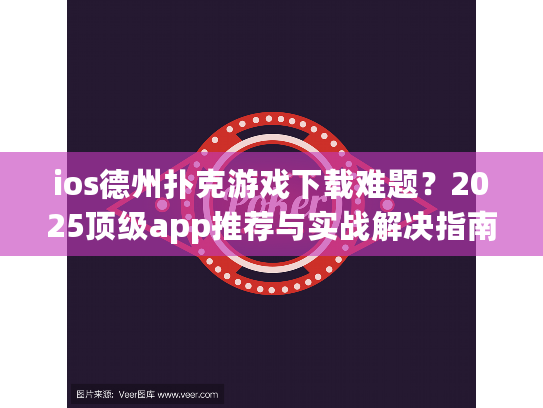 ios德州扑克游戏下载难题？2025顶级app推荐与实战解决指南
