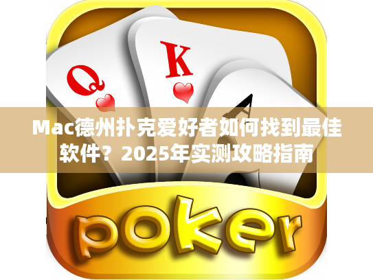 Mac德州扑克爱好者如何找到最佳软件？2025年实测攻略指南