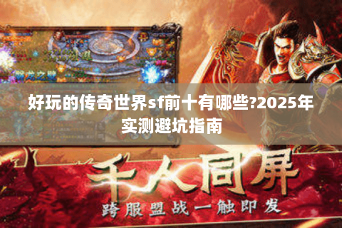 好玩的传奇世界sf前十有哪些?2025年实测避坑指南