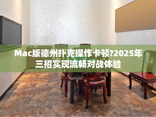 Mac版德州扑克操作卡顿?2025年三招实现流畅对战体验