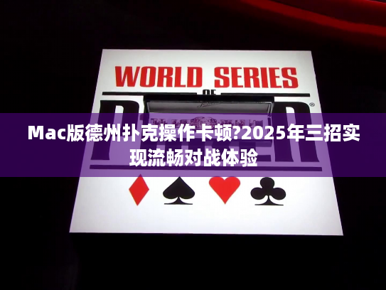 Mac版德州扑克操作卡顿?2025年三招实现流畅对战体验