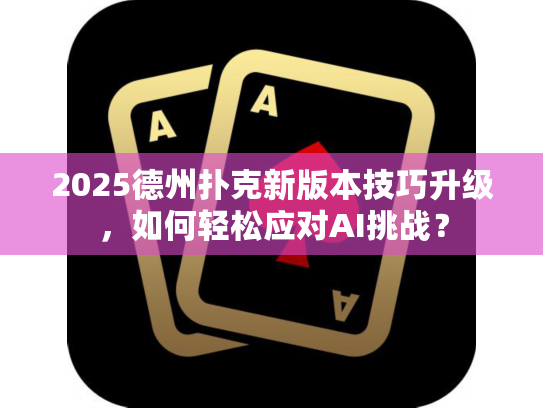 2025德州扑克新版本技巧升级，如何轻松应对AI挑战？