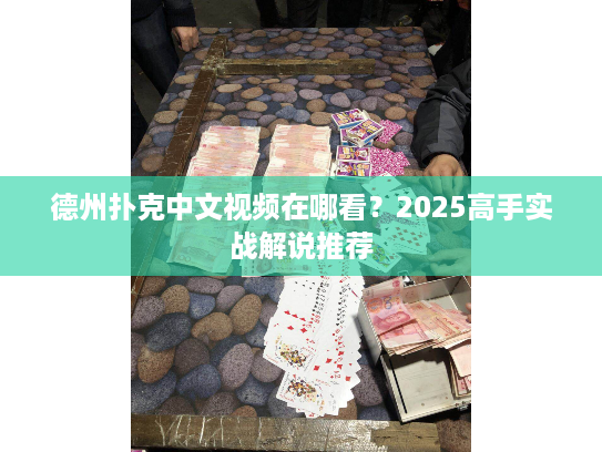 德州扑克中文视频在哪看？2025高手实战解说推荐