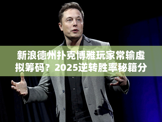 新浪德州扑克博雅玩家常输虚拟筹码？2025逆转胜率秘籍分享