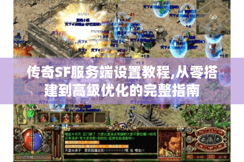 传奇SF服务端设置教程,从零搭建到高级优化的完整指南