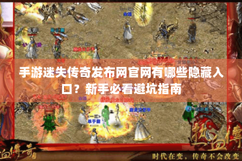 手游迷失传奇发布网官网有哪些隐藏入口？新手必看避坑指南