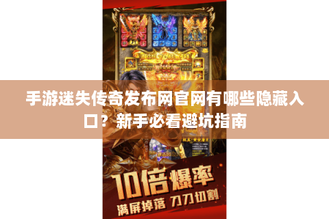 手游迷失传奇发布网官网有哪些隐藏入口？新手必看避坑指南