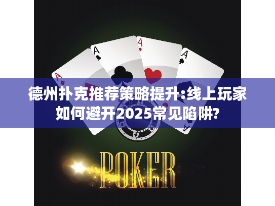 德州扑克推荐策略提升:线上玩家如何避开2025常见陷阱?