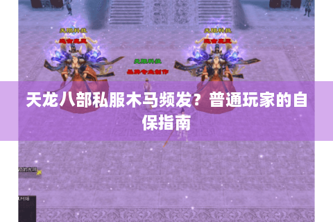 天龙八部私服木马频发？普通玩家的自保指南