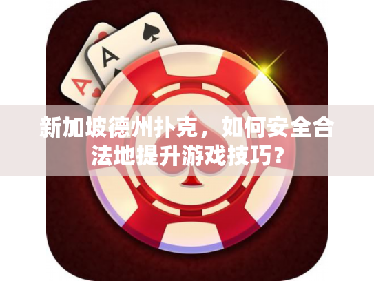新加坡德州扑克，如何安全合法地提升游戏技巧？