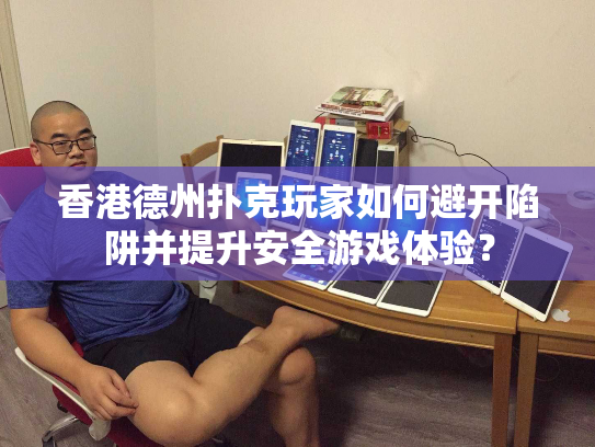 香港德州扑克玩家如何避开陷阱并提升安全游戏体验？